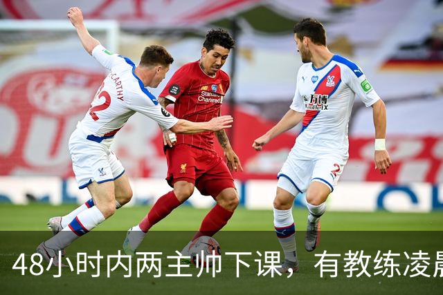 48小时内两主帅下课，有教练凌晨3点还在通电话
