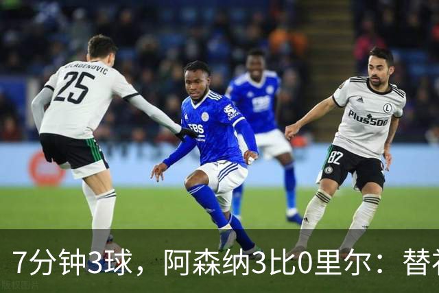 7分钟3球，阿森纳3比0里尔：替补席上坐着3个能改变比赛的人