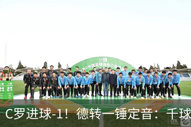 C罗进球-1！德转一锤定音：千球倒计时从18球变19球