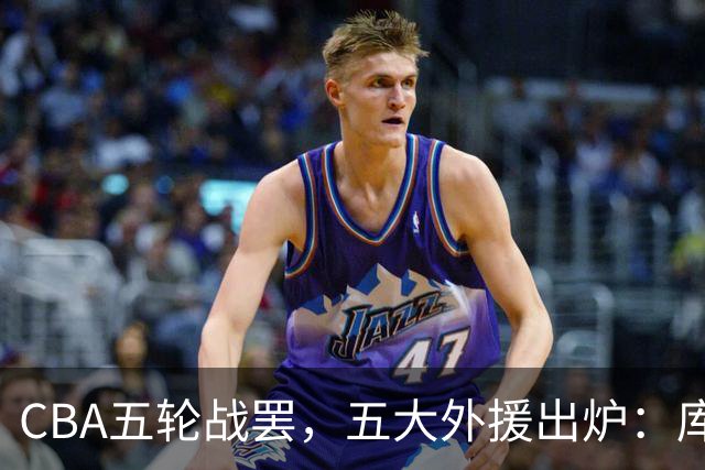 CBA五轮战罢，五大外援出炉：库珀26+11联盟助攻王，塔克26.6分霸榜得分榜