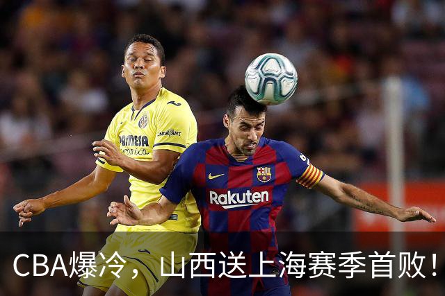 CBA爆冷，山西送上海赛季首败！广东18分大胜广厦，北京酿58分惨案