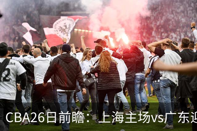 CBA26日前瞻：上海主场vs广东迎焦点大战 许钟豪转正首秀
