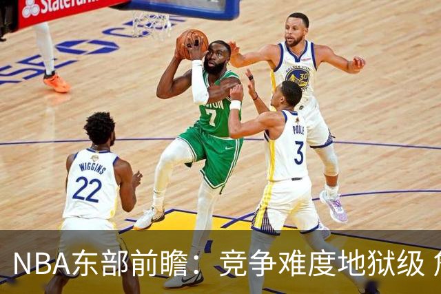 NBA东部前瞻：竞争难度地狱级 詹姆斯选错剧本了？