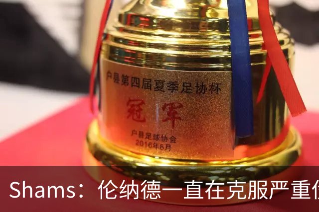 Shams：伦纳德一直在克服严重伤病 只要能打就会尽力出战