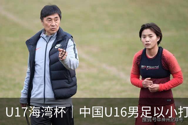 U17海湾杯｜中国U16男足以小打大，2球完胜卡塔尔
