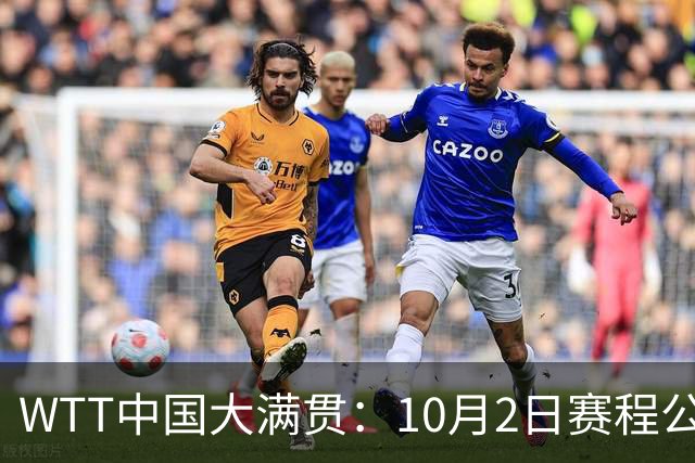 WTT中国大满贯：10月2日赛程公布！国乒迎战非洲强敌，倪夏莲等人首秀